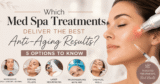 Which Med Spa Treatments Deliver the Best Anti-Aging Results? 5 Options to Know